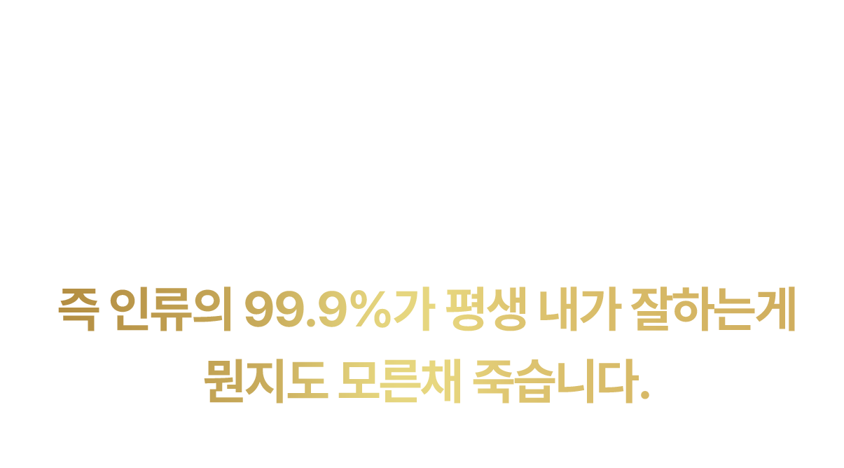 즉 인류의 99.5%가 평생 내가 잘하는게 뭔지도 모른채 죽습니다.